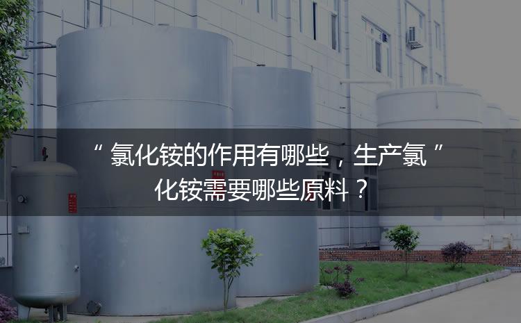 氯化銨的作用有哪些，生產(chǎn)氯化銨需要哪些原料？